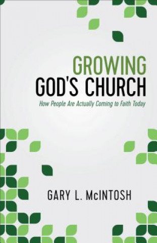 Kniha Growing God`s Church - How People Are Actually Coming to Faith Today Dr Gary L McIntosh