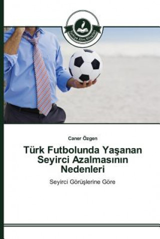 Kniha Turk Futbolunda Ya&#351;anan Seyirci Azalmas&#305;n&#305;n Nedenleri Ozgen Caner
