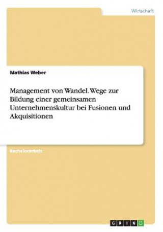 Книга Management von Wandel. Wege zur Bildung einer gemeinsamen Unternehmenskultur bei Fusionen und Akquisitionen Mathias Weber