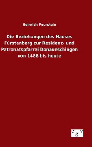 Kniha Beziehungen des Hauses Furstenberg zur Residenz- und Patronatspfarrei Donaueschingen von 1488 bis heute Heinrich Feurstein