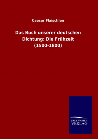 Knjiga Das Buch unserer deutschen Dichtung: Die Frühzeit (1500-1800) Caesar Flaischlen