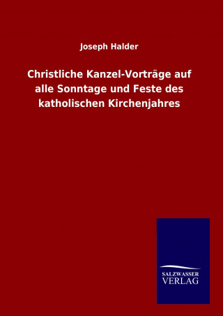 Kniha Christliche Kanzel-Vorträge auf alle Sonntage und Feste des katholischen Kirchenjahres Joseph Halder