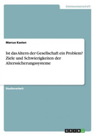 Knjiga Ist das Altern der Gesellschaft ein Problem? Ziele und Schwierigkeiten der Alterssicherungssysteme Marcus Kasten