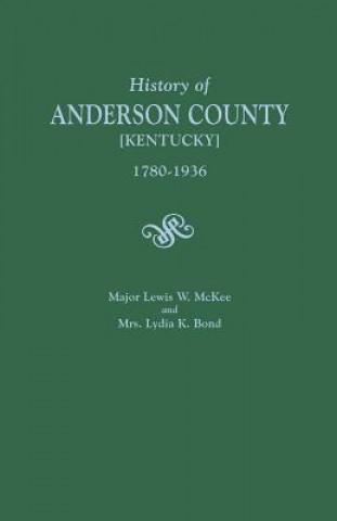 Carte History of Anderson County [Kentucky], 1780-1936; Begun in 1884 by Major Lewis W. McKee, Concluded in 1936 by Mrs. Lydia K. Bond LEWIS W. MCKEE