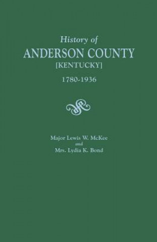 Książka History of Anderson County [Kentucky], 1780-1936; Begun in 1884 by Major Lewis W. McKee, Concluded in 1936 by Mrs. Lydia K. Bond LEWIS W. MCKEE