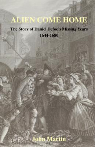 Knjiga Alien Come Home - The Story of Daniel Defoe's Missing Years 1644-1680 John Martin
