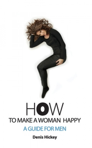 Carte How To Make A Woman Happy, A Guide For Men DENIS C HICKEY
