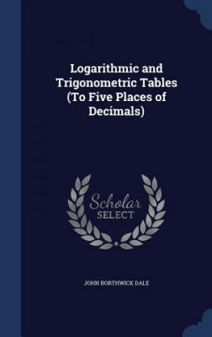 Kniha Logarithmic and Trigonometric Tables (to Five Places of Decimals) JOHN BORTHWICK DALE