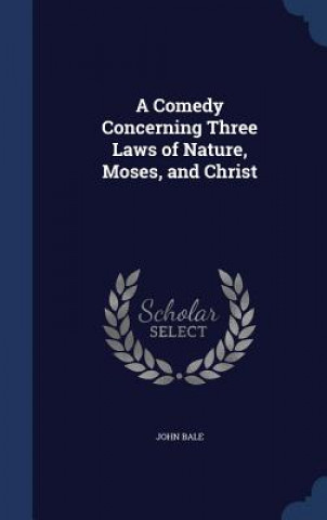 Kniha Comedy Concerning Three Laws of Nature, Moses, and Christ John Bale