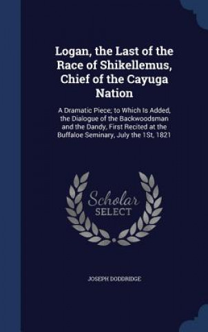 Kniha Logan, the Last of the Race of Shikellemus, Chief of the Cayuga Nation Joseph Doddridge