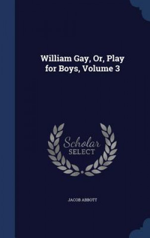 Carte William Gay, Or, Play for Boys, Volume 3 JACOB ABBOTT