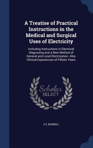 Carte Treatise of Practical Instructions in the Medical and Surgical Uses of Electricity S E. MORRILL