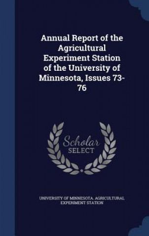 Carte Annual Report of the Agricultural Experiment Station of the University of Minnesota, Issues 73-76 UNIVERSITY OF MINNES