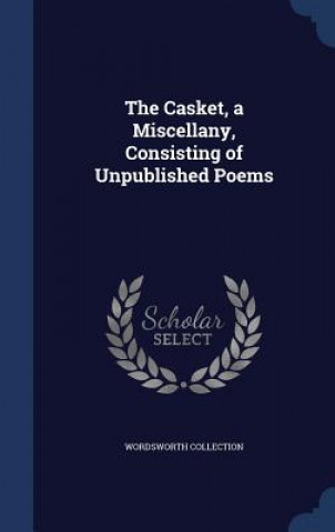 Carte Casket, a Miscellany, Consisting of Unpublished Poems WORDSWOR COLLECTION