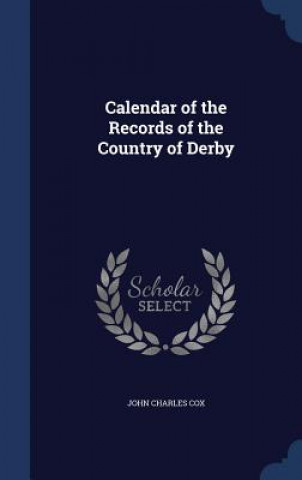 Kniha Calendar of the Records of the Country of Derby JOHN CHARLES COX