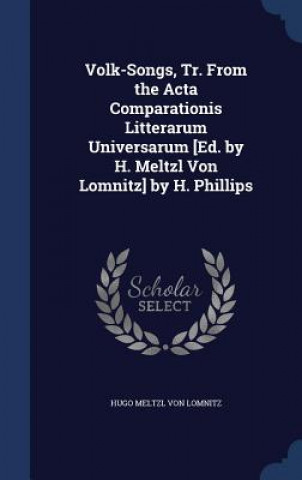 Kniha Volk-Songs, Tr. from the ACTA Comparationis Litterarum Universarum [Ed. by H. Meltzl Von Lomnitz] by H. Phillips HUGO ME VON LOMNITZ