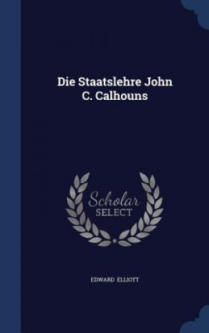 Könyv Staatslehre John C. Calhouns EDWARD ELLIOTT