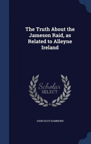 Carte Truth about the Jameson Raid, as Related to Alleyne Ireland JOHN HAYS HAMMOND