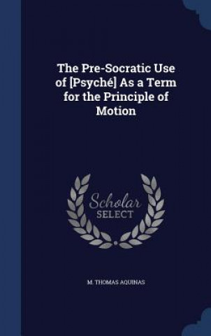 Carte Pre-Socratic Use of [Psyche] as a Term for the Principle of Motion M. THOMAS AQUINAS