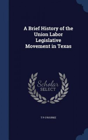 Kniha Brief History of the Union Labor Legislative Movement in Texas T P O'ROURKE