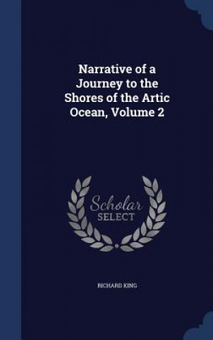 Carte Narrative of a Journey to the Shores of the Artic Ocean, Volume 2 RICHARD KING