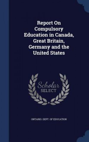 Książka Report on Compulsory Education in Canada, Great Britain, Germany and the United States ONTARIO. DEPT. OF ED