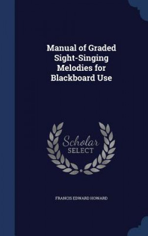 Könyv Manual of Graded Sight-Singing Melodies for Blackboard Use FRANCIS EDWA HOWARD
