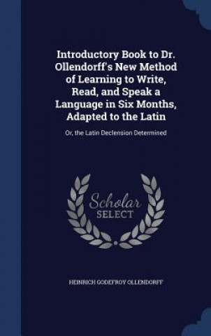Carte Introductory Book to Dr. Ollendorff's New Method of Learning to Write, Read, and Speak a Language in Six Months, Adapted to the Latin HEINRICH OLLENDORFF
