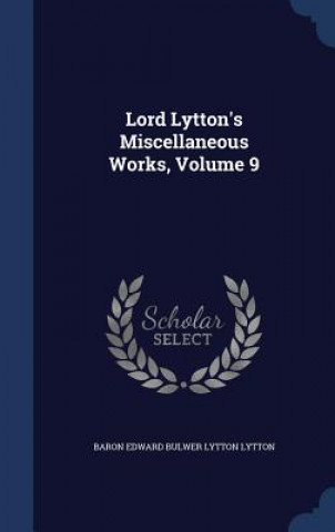 Könyv Lord Lytton's Miscellaneous Works, Volume 9 BARON EDWARD LYTTON