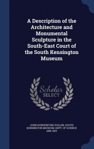 Carte Description of the Architecture and Monumental Sculpture in the South-East Court of the South Kensington Museum JOHN HUNGERF POLLEN