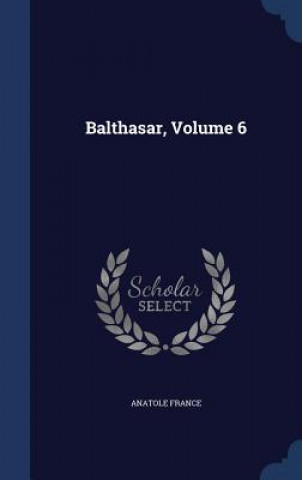 Książka Balthasar, Volume 6 Anatole France