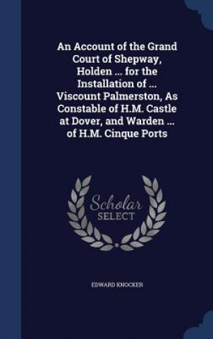 Libro Account of the Grand Court of Shepway, Holden ... for the Installation of ... Viscount Palmerston, as Constable of H.M. Castle at Dover, and Warden .. EDWARD KNOCKER