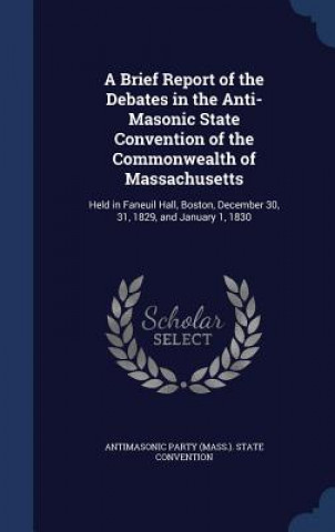 Carte Brief Report of the Debates in the Anti-Masonic State Convention of the Commonwealth of Massachusetts ANTIMASONIC PARTY  M