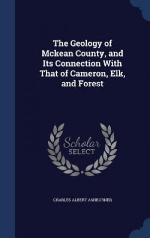 Książka Geology of McKean County, and Its Connection with That of Cameron, Elk, and Forest CHARLES A ASHBURNER
