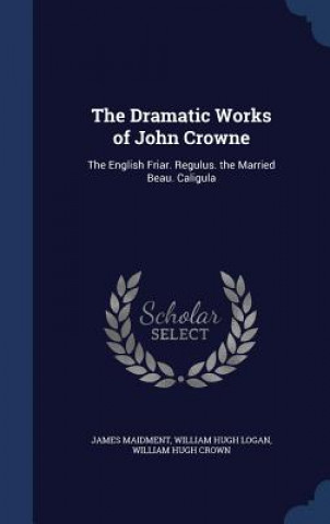 Kniha Dramatic Works of John Crowne JAMES MAIDMENT