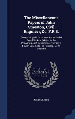 Carte Miscellaneous Papers of John Smeaton, Civil Engineer, &C. F.R.S. JOHN SMEATON