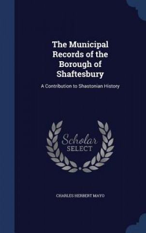 Könyv Municipal Records of the Borough of Shaftesbury CHARLES HERBER MAYO