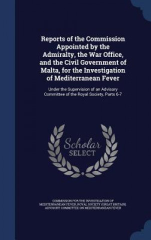Carte Reports of the Commission Appointed by the Admiralty, the War Office, and the Civil Government of Malta, for the Investigation of Mediterranean Fever COMMISSION FOR THE I