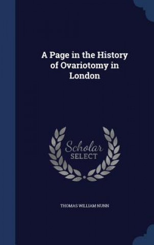 Könyv Page in the History of Ovariotomy in London THOMAS WILLIAM NUNN