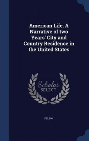 Kniha American Life. a Narrative of Two Years' City and Country Residence in the United States FELTON