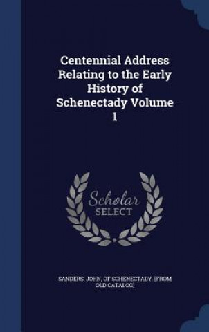 Carte Centennial Address Relating to the Early History of Schenectady Volume 1 SANDERS
