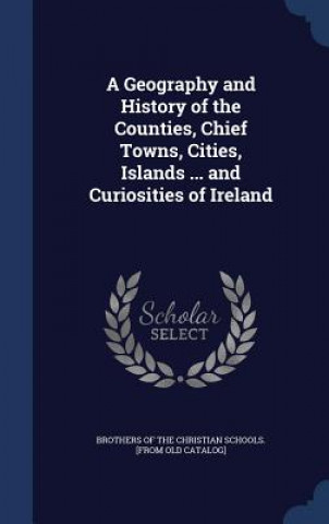 Carte Geography and History of the Counties, Chief Towns, Cities, Islands ... and Curiosities of Ireland BROTHERS OF THE CHRI