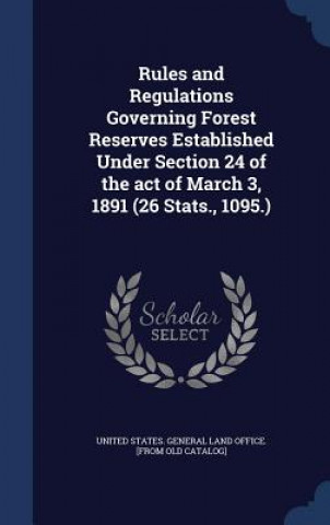Kniha Rules and Regulations Governing Forest Reserves Established Under Section 24 of the Act of March 3, 1891 (26 STATS., 1095.) UNITED STATES. GENER