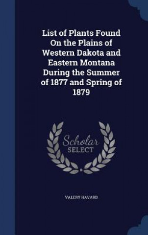 Könyv List of Plants Found on the Plains of Western Dakota and Eastern Montana During the Summer of 1877 and Spring of 1879 VALERY HAVARD