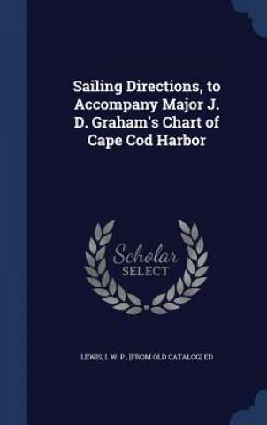 Carte Sailing Directions, to Accompany Major J. D. Graham's Chart of Cape Cod Harbor LEWIS