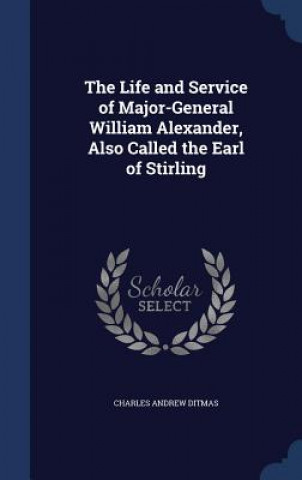 Carte Life and Service of Major-General William Alexander, Also Called the Earl of Stirling CHARLES ANDR DITMAS