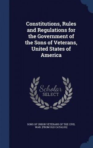Carte Constitutions, Rules and Regulations for the Government of the Sons of Veterans, United States of America SONS OF UNION VETERA