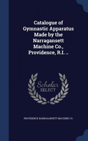 Könyv Catalogue of Gymnastic Apparatus Made by the Narragansett Machine Co., Providence, R.I. .. NARRAGANSETT MACHINE
