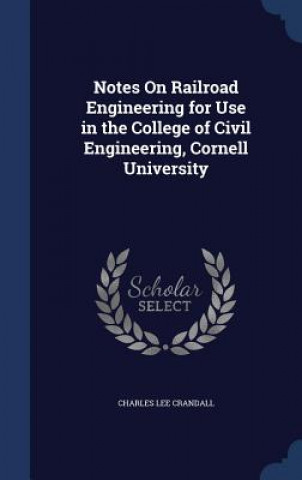 Carte Notes on Railroad Engineering for Use in the College of Civil Engineering, Cornell University CHARLES LE CRANDALL