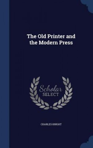Carte Old Printer and the Modern Press CHARLES KNIGHT